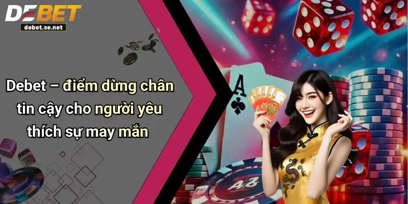 Debet – điểm dừng chân tin cậy cho người yêu thích sự may mắn