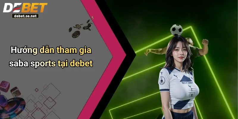 Hướng dẫn tham gia saba sports tại debet