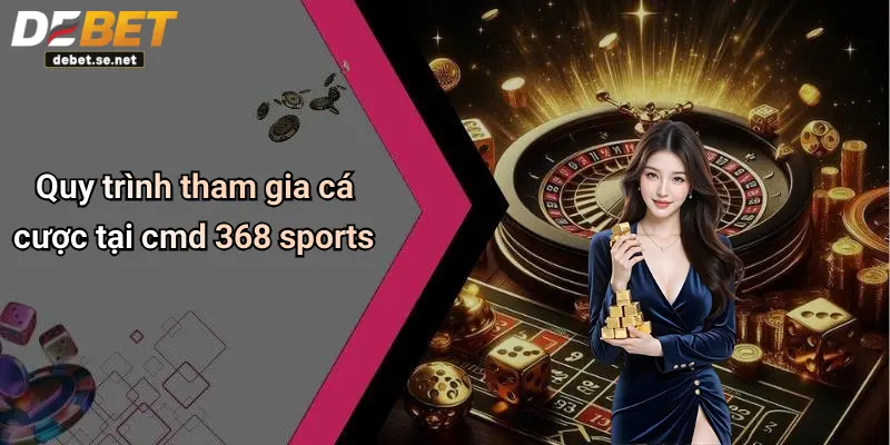 Quy trình tham gia cá cược tại cmd 368 sports