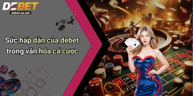 Sức hấp dẫn của debet trong văn hóa cá cược